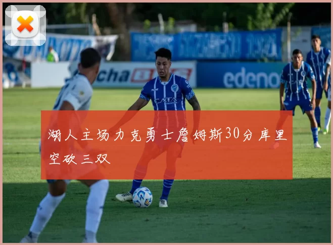 湖人主场力克勇士詹姆斯30分库里空砍三双