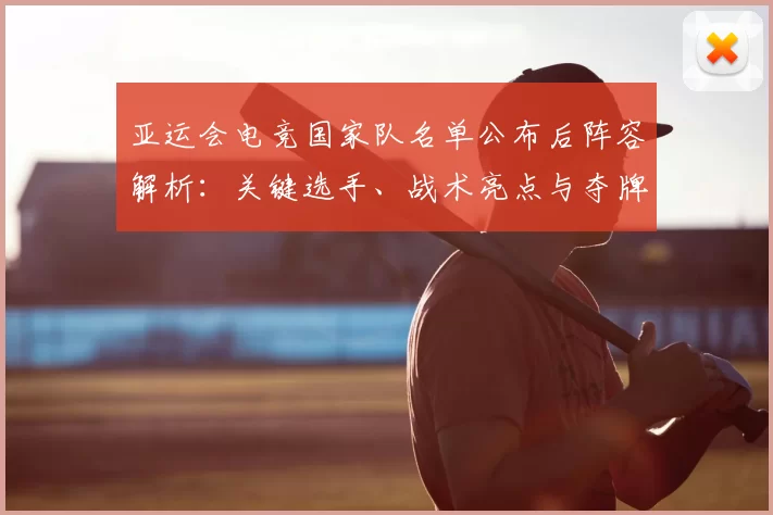 亚运会电竞国家队名单公布后阵容解析:关键选手、战术亮点与夺牌前景