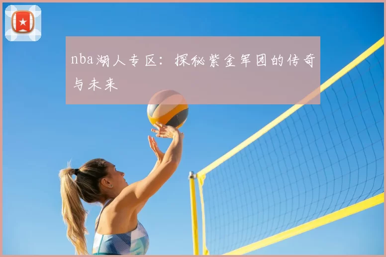 nba湖人专区：探秘紫金军团的传奇与未来