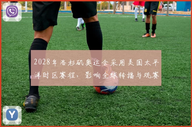 2028年洛杉矶奥运会采用美国太平洋时区赛程，影响全球转播与观赛时间