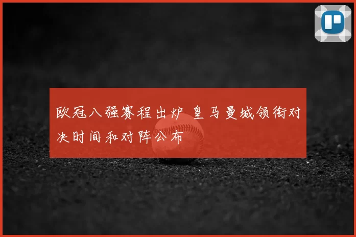 欧冠八强赛程出炉 皇马曼城领衔对决时间和对阵公布