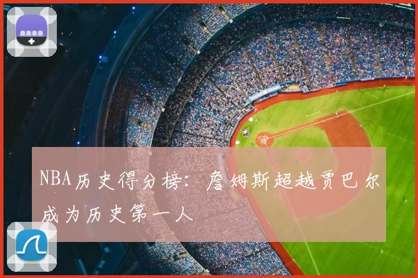 NBA历史得分榜:詹姆斯超越贾巴尔成为历史第一人