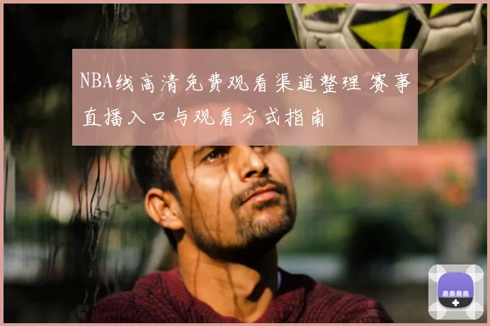 NBA线高清免费观看渠道整理 赛事直播入口与观看方式指南