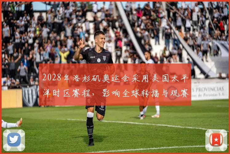 2028年洛杉矶奥运会采用美国太平洋时区赛程，影响全球转播与观赛时间