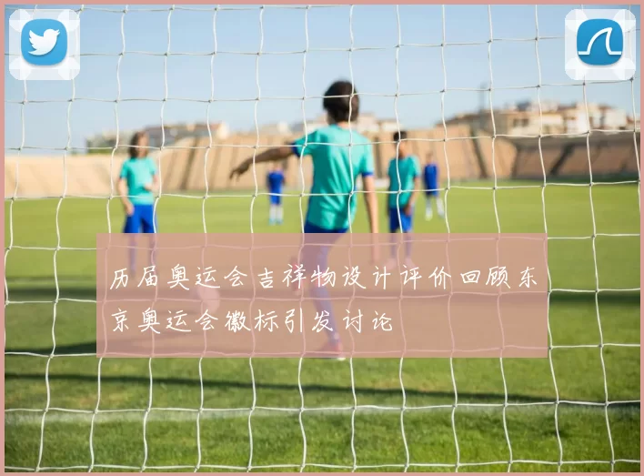 历届奥运会吉祥物设计评价回顾东京奥运会徽标引发讨论