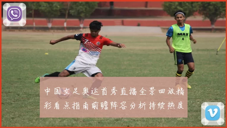 中国女足奥运首秀直播全景回放精彩看点指南前瞻阵容分析持续热度