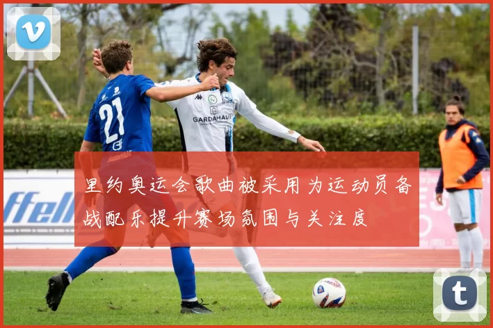 里约奥运会歌曲被采用为运动员备战配乐提升赛场氛围与关注度