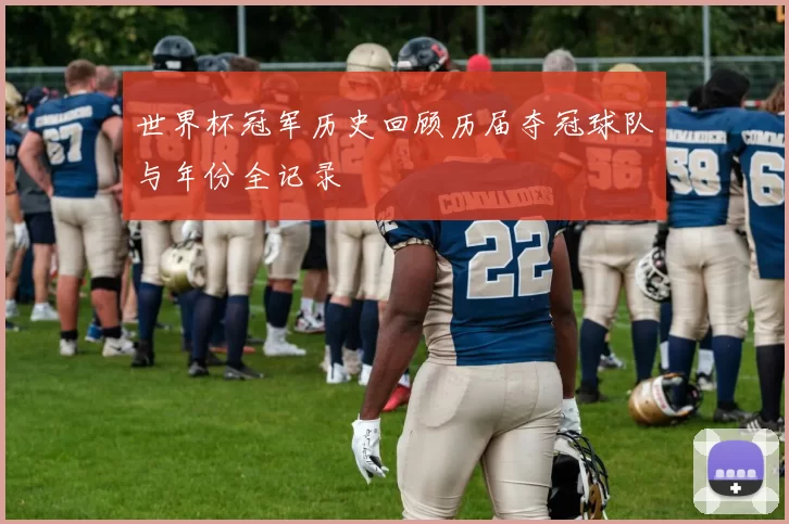 世界杯冠军历史回顾历届夺冠球队与年份全记录