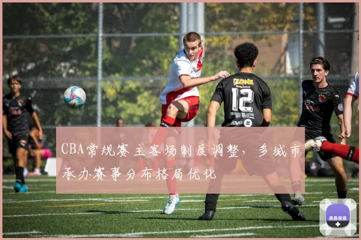 CBA常规赛主客场制度调整，多城市承办赛事分布格局优化