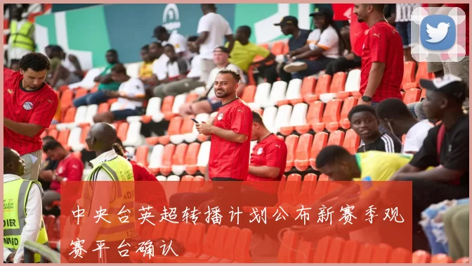 中央台英超转播计划公布新赛季观赛平台确认