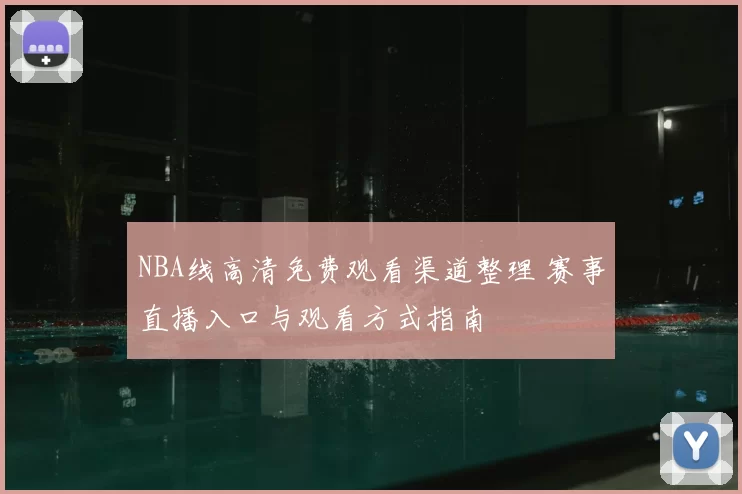 NBA线高清免费观看渠道整理 赛事直播入口与观看方式指南
