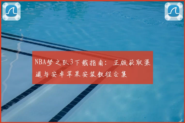 NBA梦之队3下载指南：正版获取渠道与安卓苹果安装教程合集