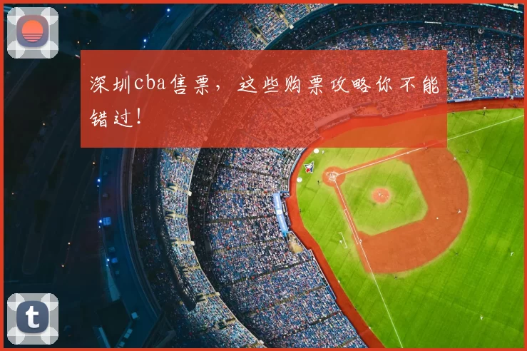 深圳cba售票，这些购票攻略你不能错过！
