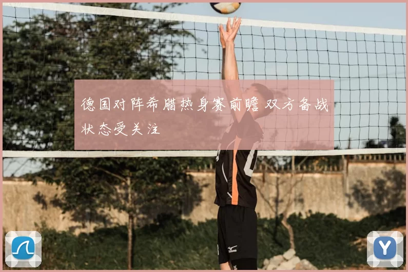 德国对阵希腊热身赛前瞻 双方备战状态受关注