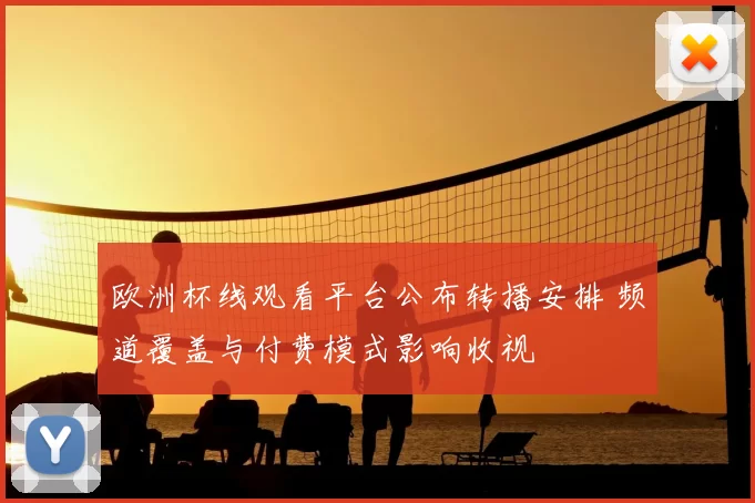 欧洲杯线观看平台公布转播安排 频道覆盖与付费模式影响收视