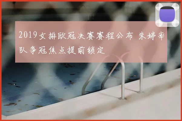 2019女排欧冠决赛赛程公布 朱婷率队争冠焦点提前锁定
