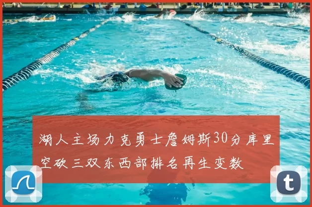 湖人主场力克勇士詹姆斯30分库里空砍三双东西部排名再生变数