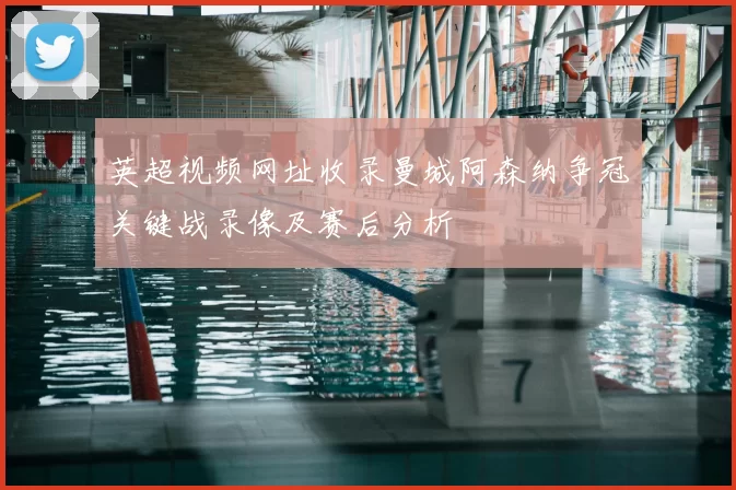 英超视频网址收录曼城阿森纳争冠关键战录像及赛后分析