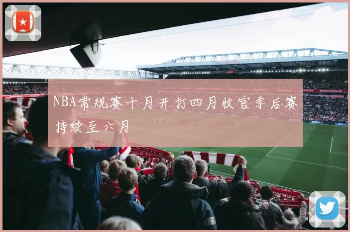 NBA常规赛十月开打四月收官季后赛持续至六月