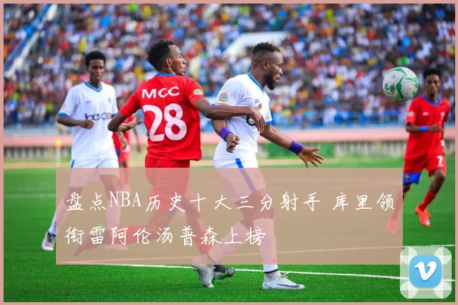 盘点NBA历史十大三分射手 库里领衔雷阿伦汤普森上榜