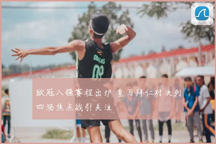 欧冠八强赛程出炉 皇马拜仁对决列四场焦点战引关注