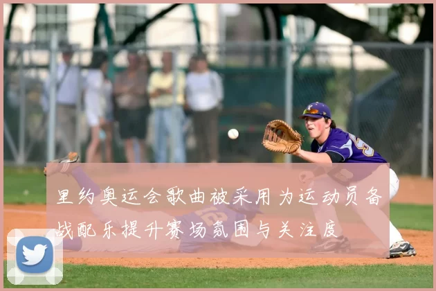 里约奥运会歌曲被采用为运动员备战配乐提升赛场氛围与关注度