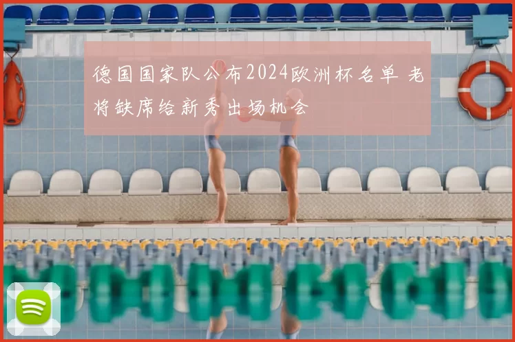 德国国家队公布2024欧洲杯名单 老将缺席给新秀出场机会