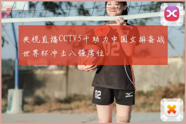 央视直播CCTV5十助力中国女排备战世界杯冲击八强席位
