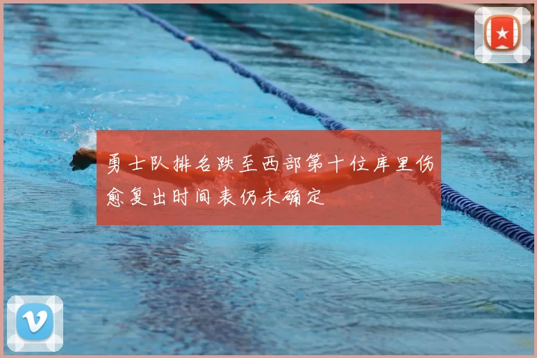 勇士队排名跌至西部第十位库里伤愈复出时间表仍未确定