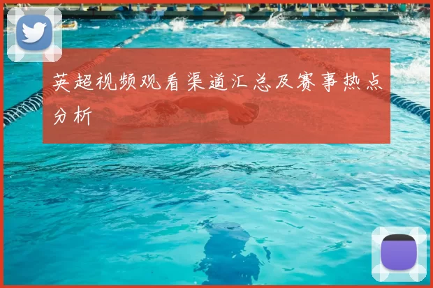 英超视频观看渠道汇总及赛事热点分析