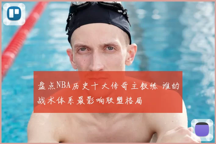 盘点NBA历史十大传奇主教练 谁的战术体系最影响联盟格局