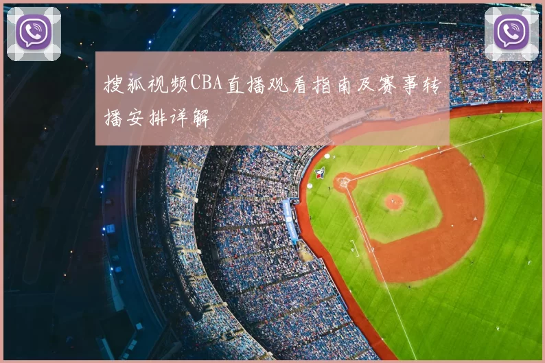 搜狐视频CBA直播观看指南及赛事转播安排详解