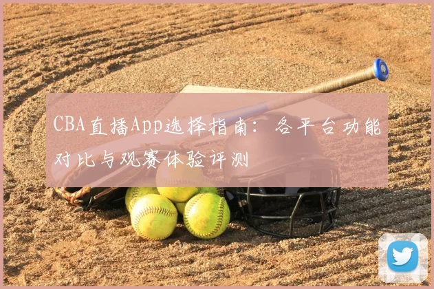 CBA直播App选择指南：各平台功能对比与观赛体验评测