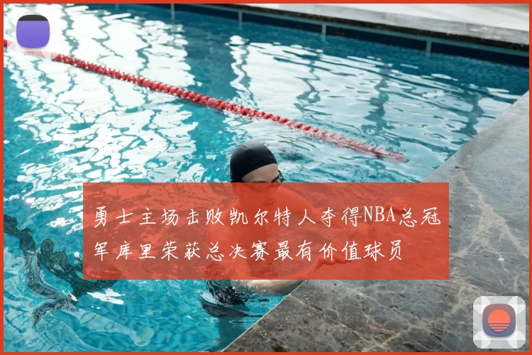 勇士主场击败凯尔特人夺得NBA总冠军库里荣获总决赛最有价值球员