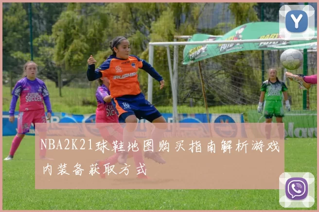 NBA2K21球鞋地图购买指南解析游戏内装备获取方式