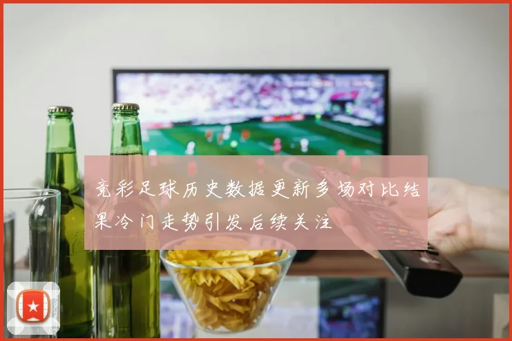 竞彩足球历史数据更新多场对比结果冷门走势引发后续关注