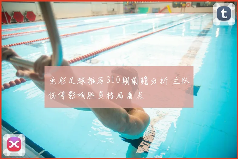 竞彩足球推荐310期前瞻分析 主队伤停影响胜负格局看点