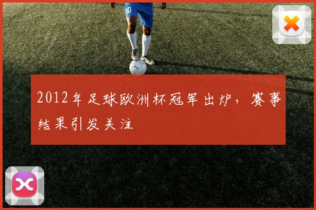 2012年足球欧洲杯冠军出炉,赛事结果引发关注