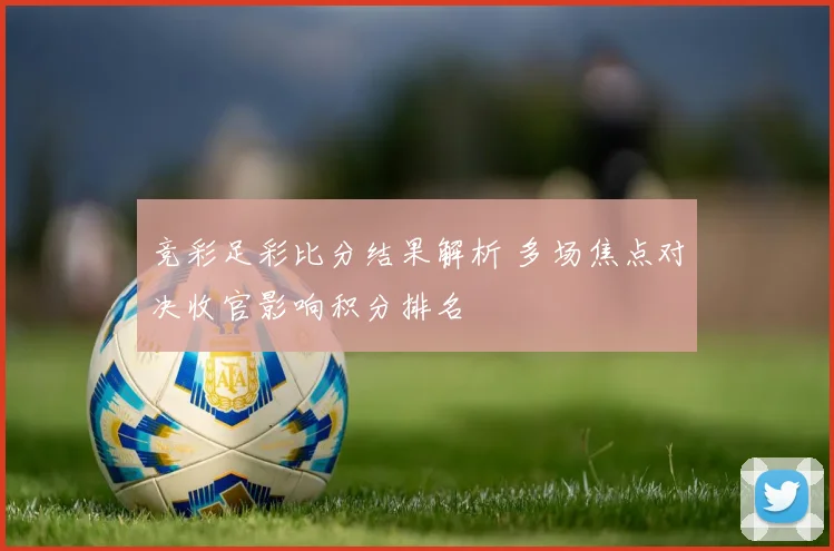 竞彩足彩比分结果解析 多场焦点对决收官影响积分排名
