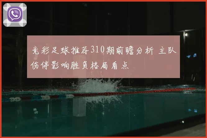 竞彩足球推荐310期前瞻分析 主队伤停影响胜负格局看点