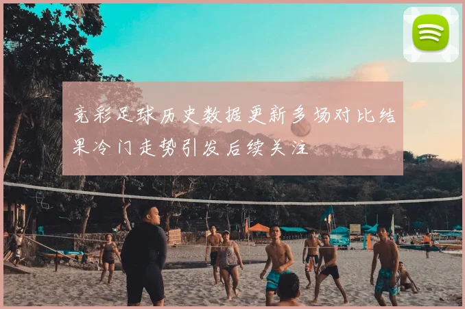 竞彩足球历史数据更新多场对比结果冷门走势引发后续关注