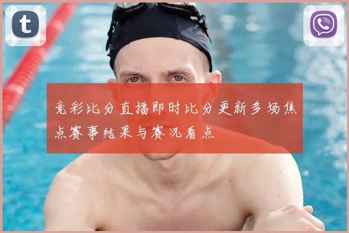 竞彩比分直播即时比分更新多场焦点赛事结果与赛况看点