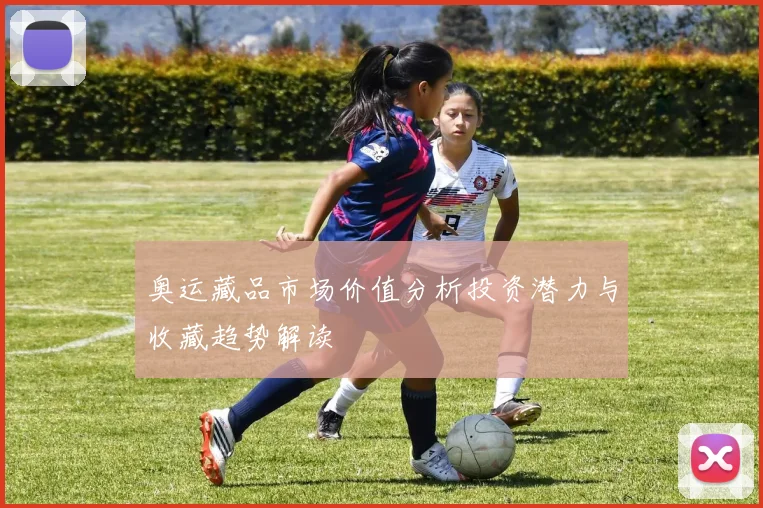 奥运藏品市场价值分析投资潜力与收藏趋势解读