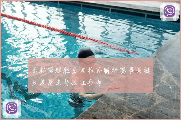 竞彩篮球胜分差推荐解析赛事关键分差看点与投注参考
