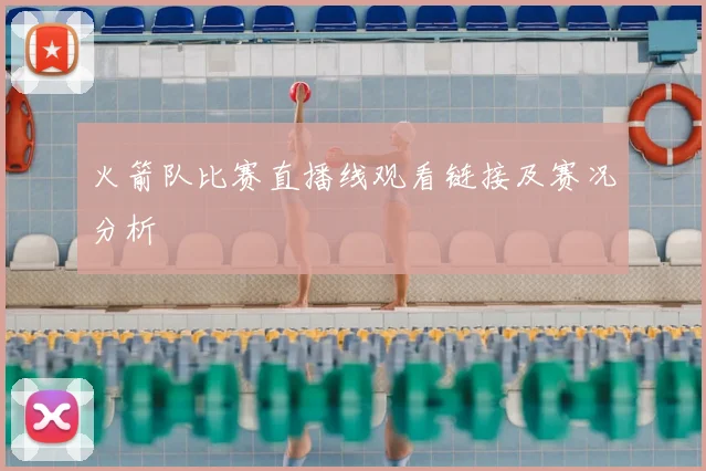 火箭队比赛直播线观看链接及赛况分析