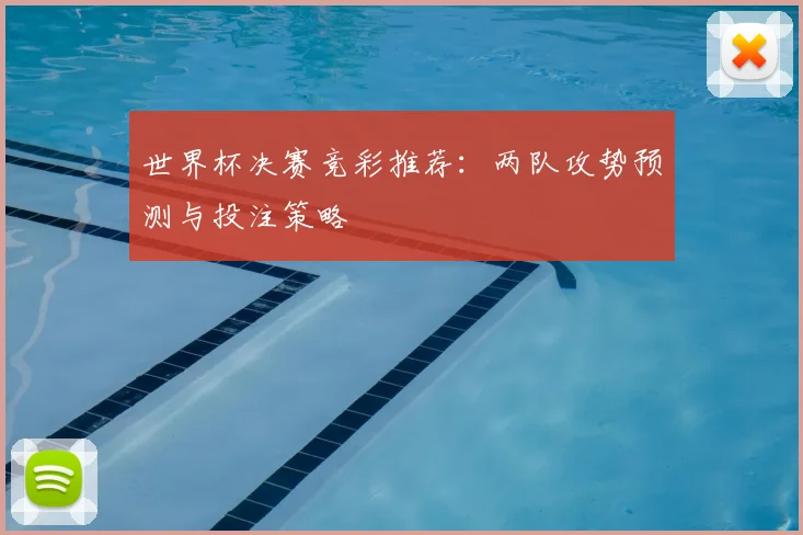 世界杯决赛竞彩推荐:两队攻势预测与投注策略
