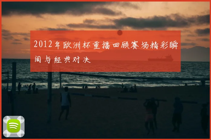 2012年欧洲杯重播回顾赛场精彩瞬间与经典对决